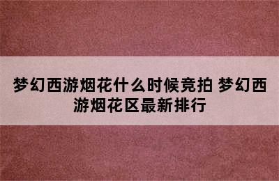 梦幻西游烟花什么时候竞拍 梦幻西游烟花区最新排行